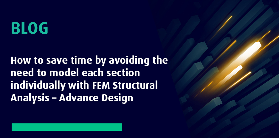 Save time by avoiding individual section modelling with FEM Structural Analysis – Advance Design